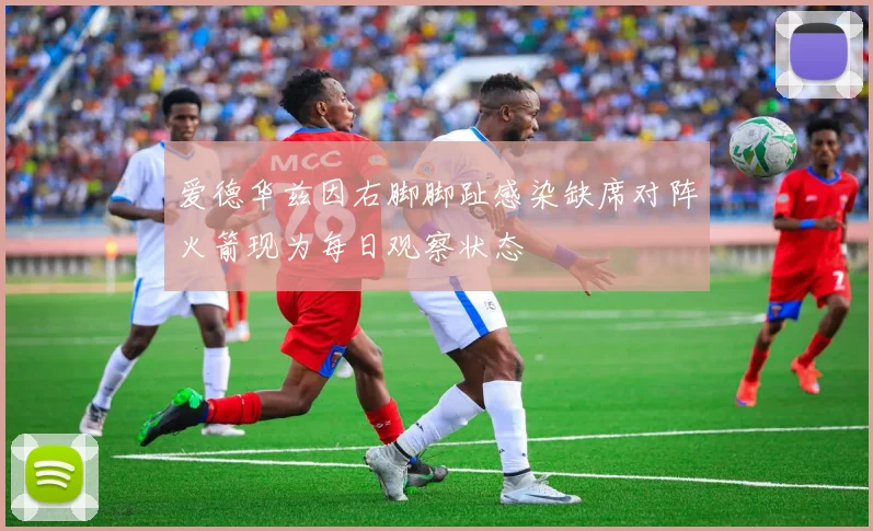 爱德华兹因右脚脚趾感染缺席对阵火箭现为每日观察状态