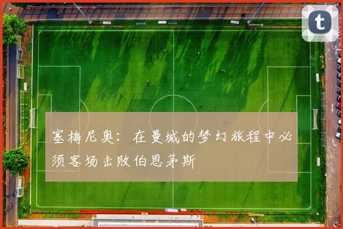 塞梅尼奥：在曼城的梦幻旅程中必须客场击败伯恩茅斯