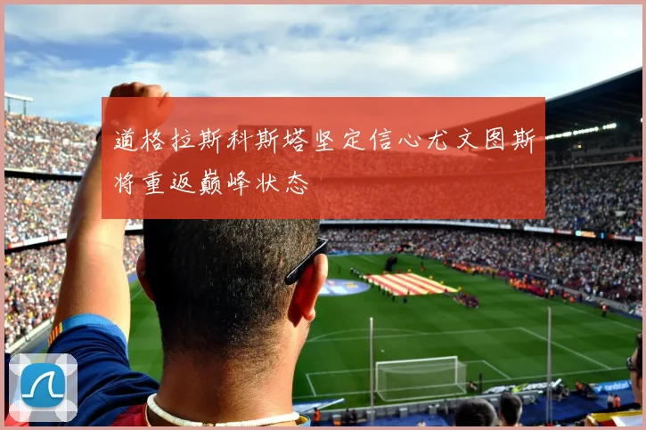 道格拉斯科斯塔坚定信心尤文图斯将重返巅峰状态