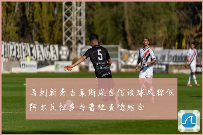马刺新秀吉莱斯皮自信谈球风称似阿尔瓦拉多与普理查德结合