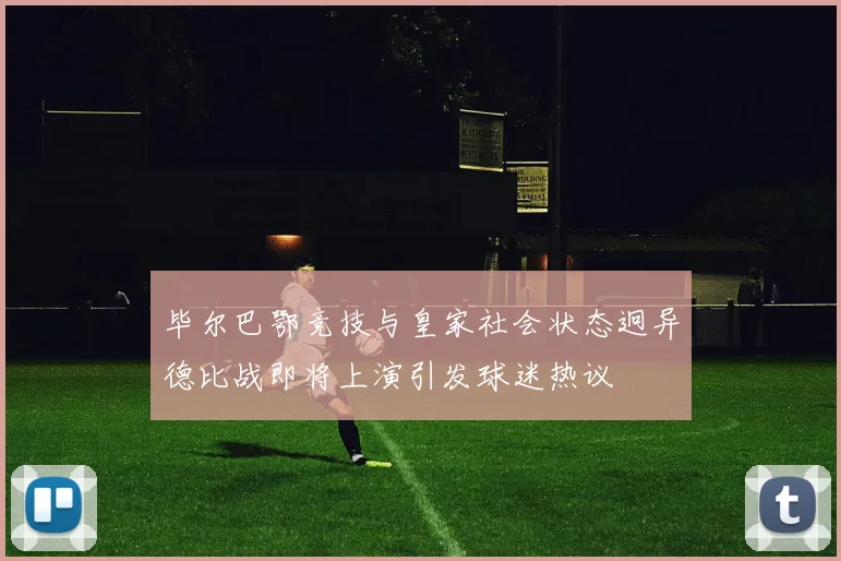 毕尔巴鄂竞技与皇家社会状态迥异德比战即将上演引发球迷热议
