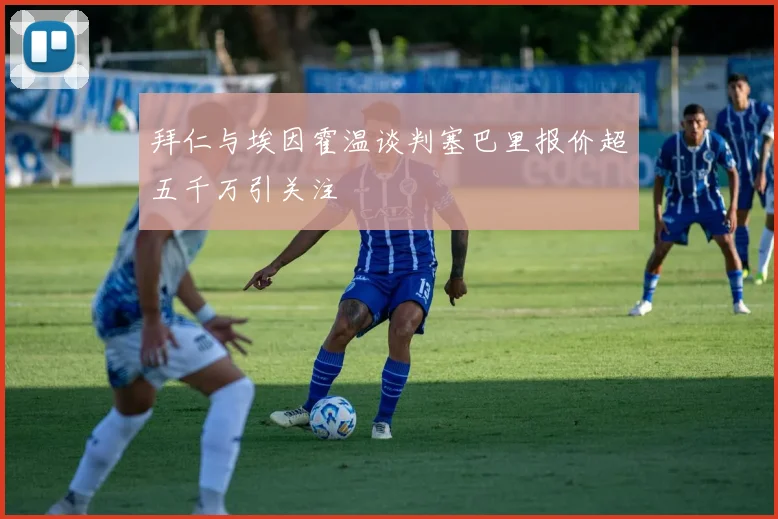 拜仁与埃因霍温谈判塞巴里报价超五千万引关注