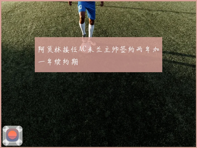 阿莫林接任AC米兰主帅签约两年加一年续约期