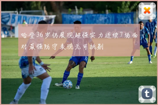 哈登36岁仍展现超强实力连续7场面对最强防守表现无可挑剔