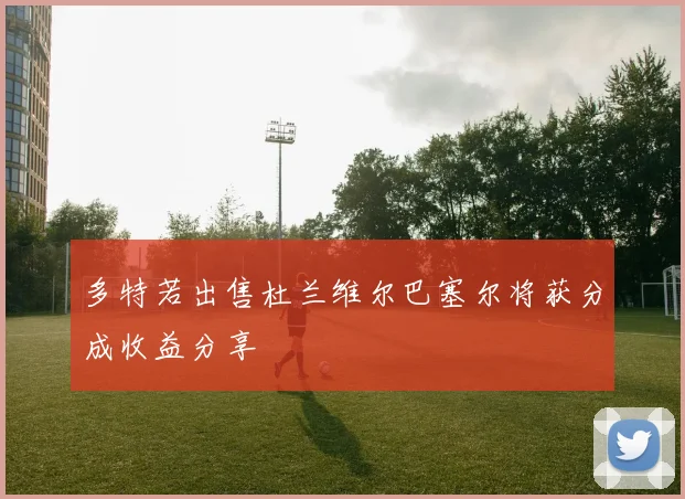 多特若出售杜兰维尔巴塞尔将获分成收益分享