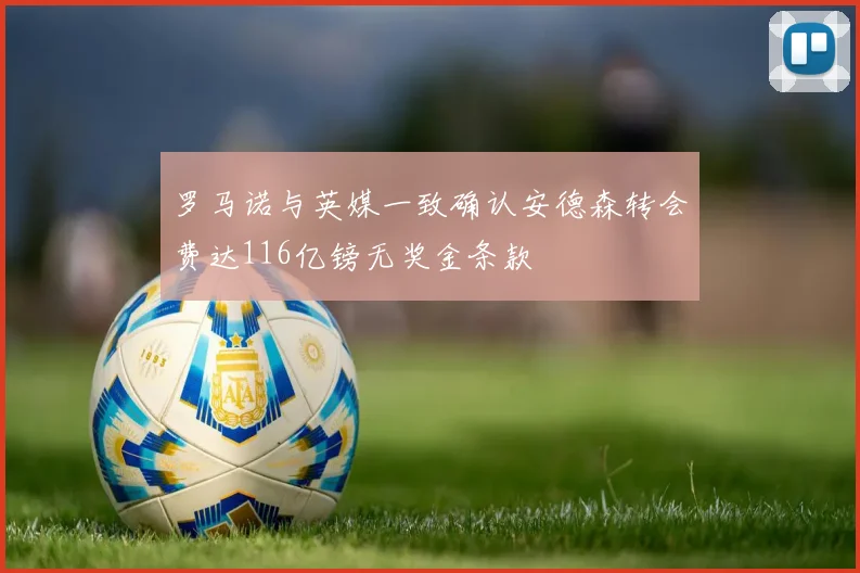 罗马诺与英媒一致确认安德森转会费达116亿镑无奖金条款